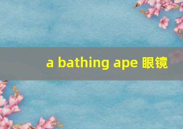 a bathing ape 眼镜